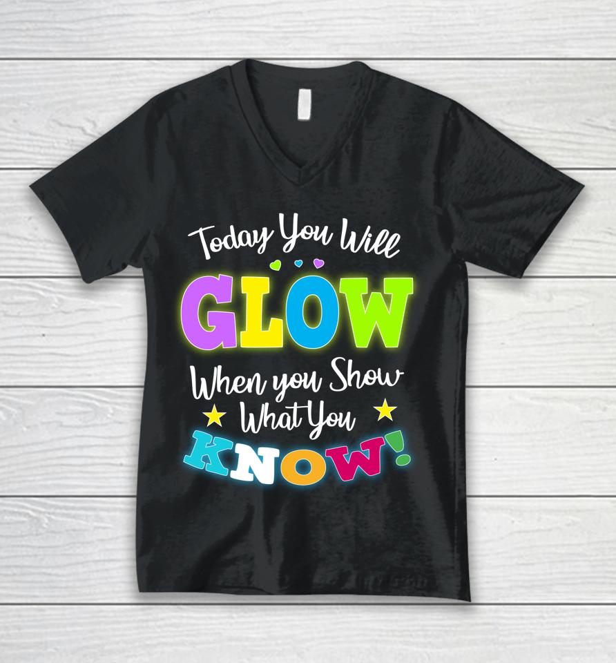 Today You Will Glow When You Show What You Know Funny Test Day Unisex V-Neck T-Shirt