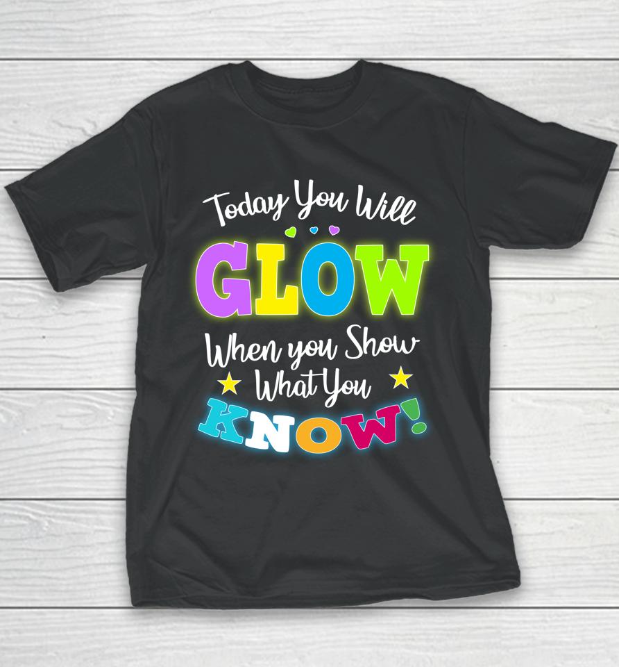 Today You Will Glow When You Show What You Know Funny Test Day Youth T-Shirt