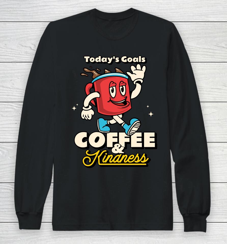 Today's Goals Are Coffee &Amp; Kindness Long Sleeve T-Shirt