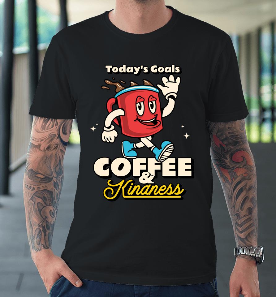 Today's Goals Are Coffee &Amp; Kindness Premium T-Shirt
