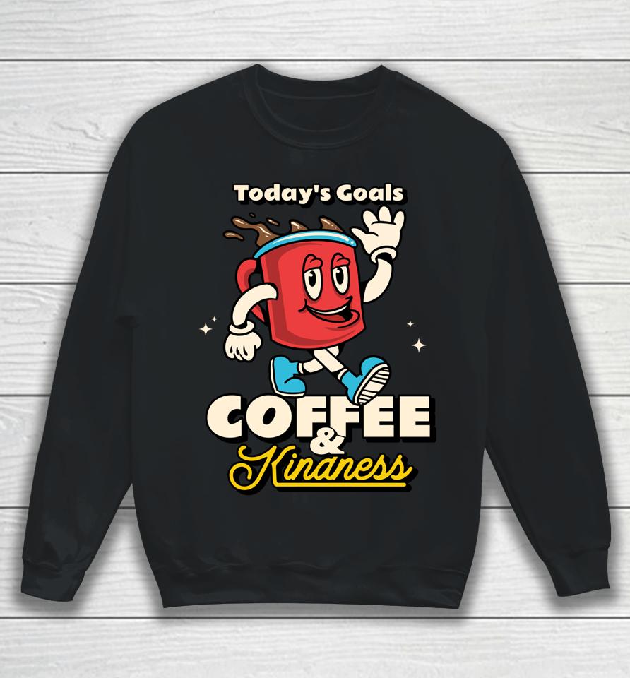 Today's Goals Are Coffee &Amp; Kindness Sweatshirt