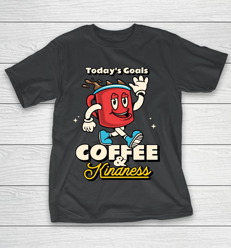 Today's Goals Are Coffee &Amp; Kindness T-Shirt