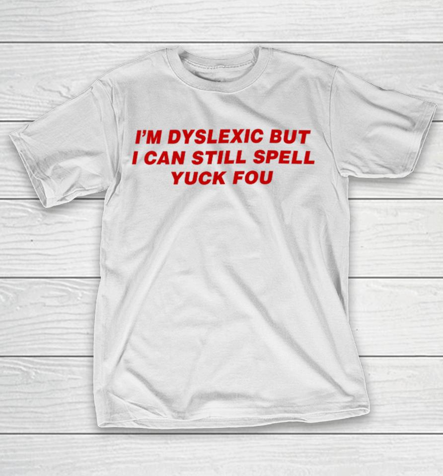Todaysuniform I'm Dyslexic But I Can Still Spell Yuck Fou T-Shirt