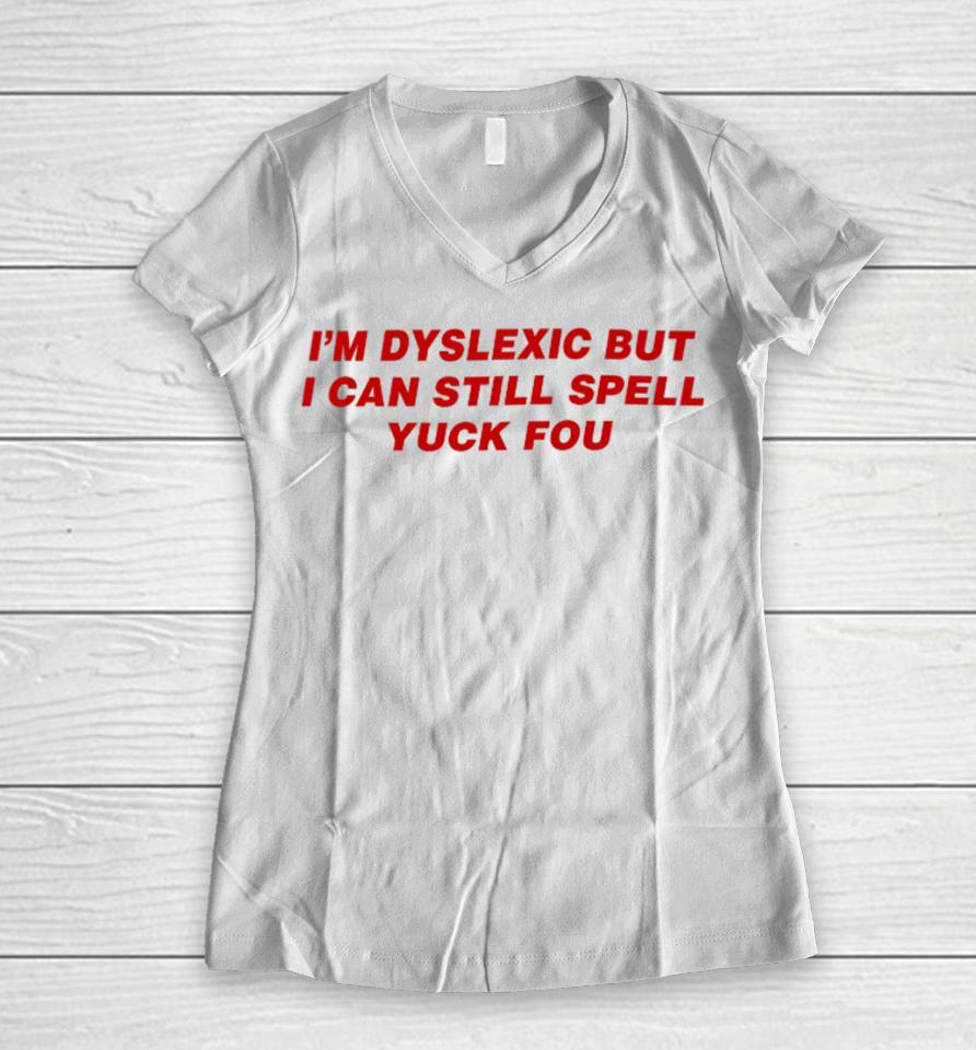 Todaysuniform I'm Dyslexic But I Can Still Spell Yuck Fou Women V-Neck T-Shirt