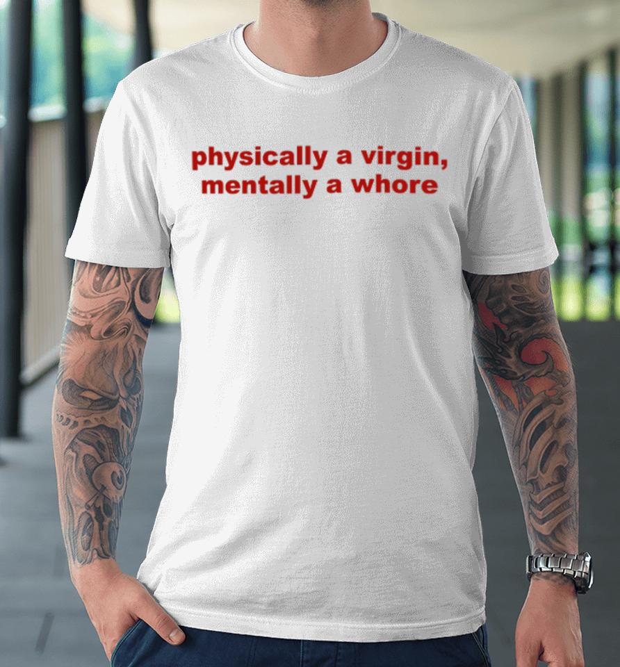 Todaysuniform Physically A Virgin Mentally A Whore Premium T-Shirt