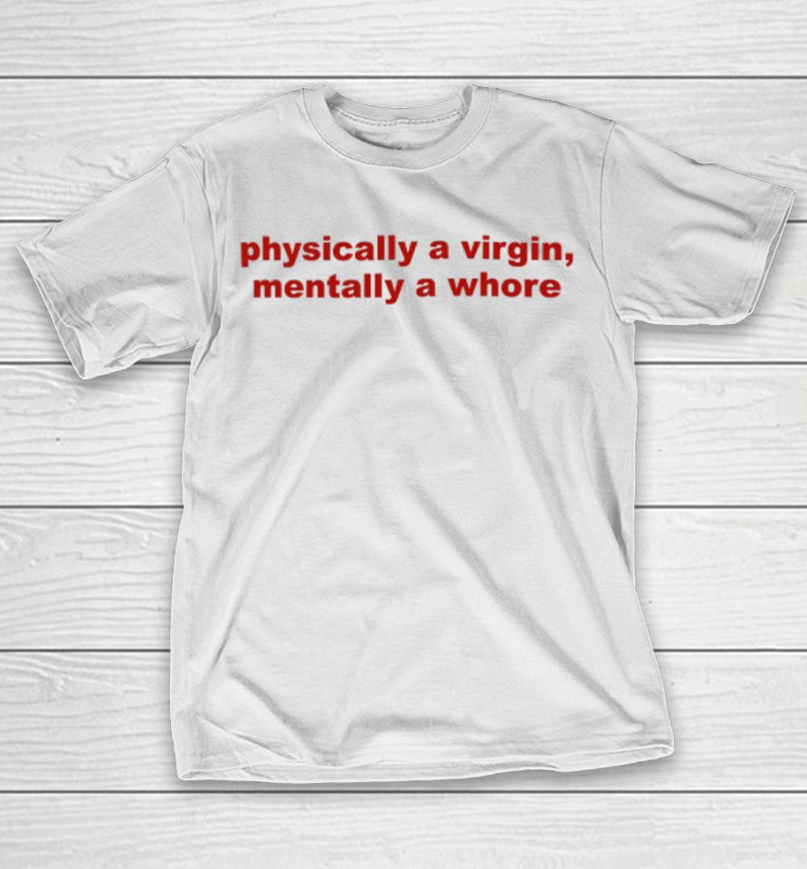 Todaysuniform Physically A Virgin Mentally A Whore T-Shirt