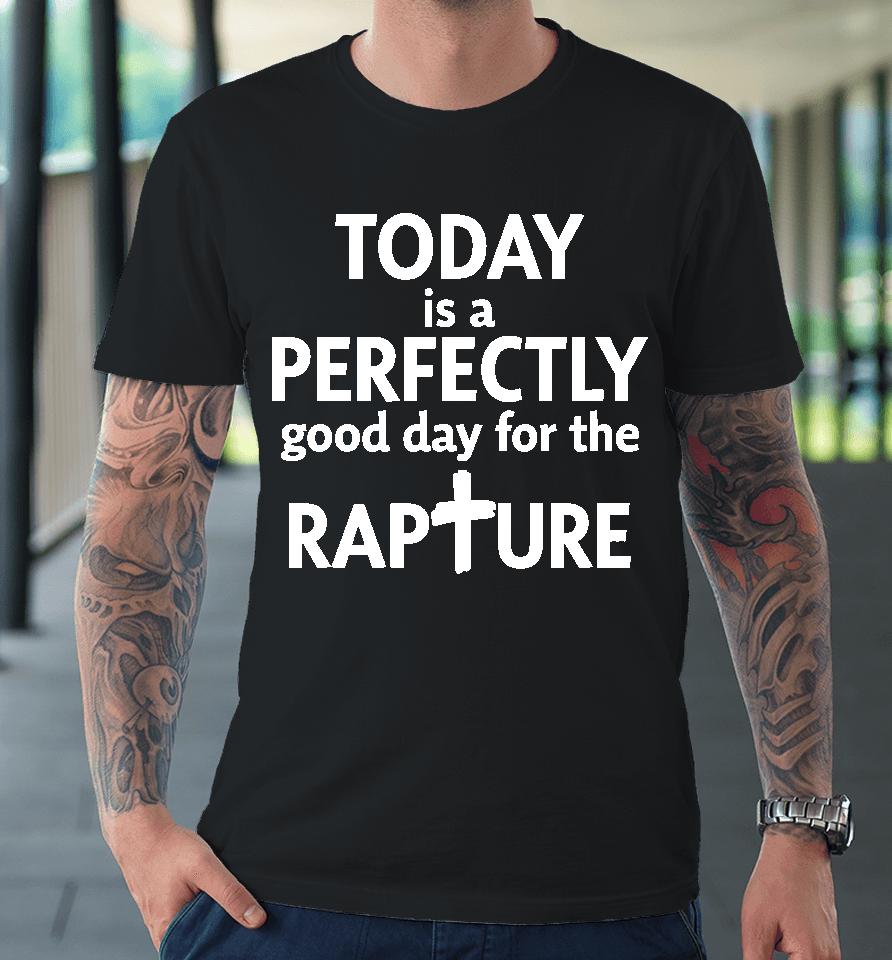 Todd Doty Today Is A Perfectly Good Day For The Rapture Premium T-Shirt