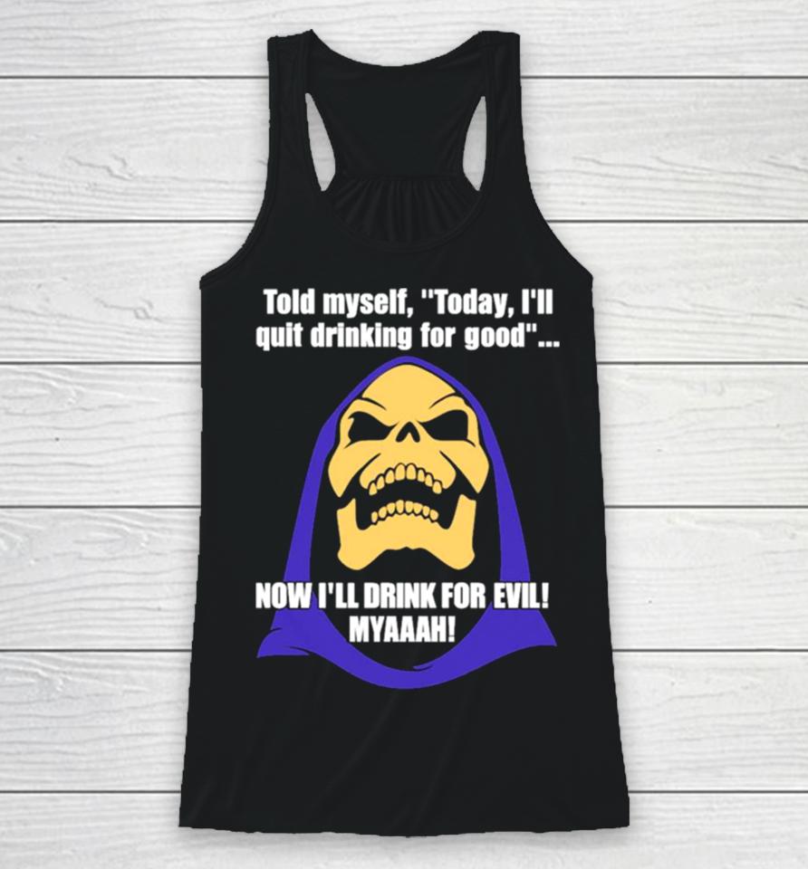 Told Myself Today I’ll Quit Drinking For Good Now I’ll Drink For Evil Myaaah Racerback Tank