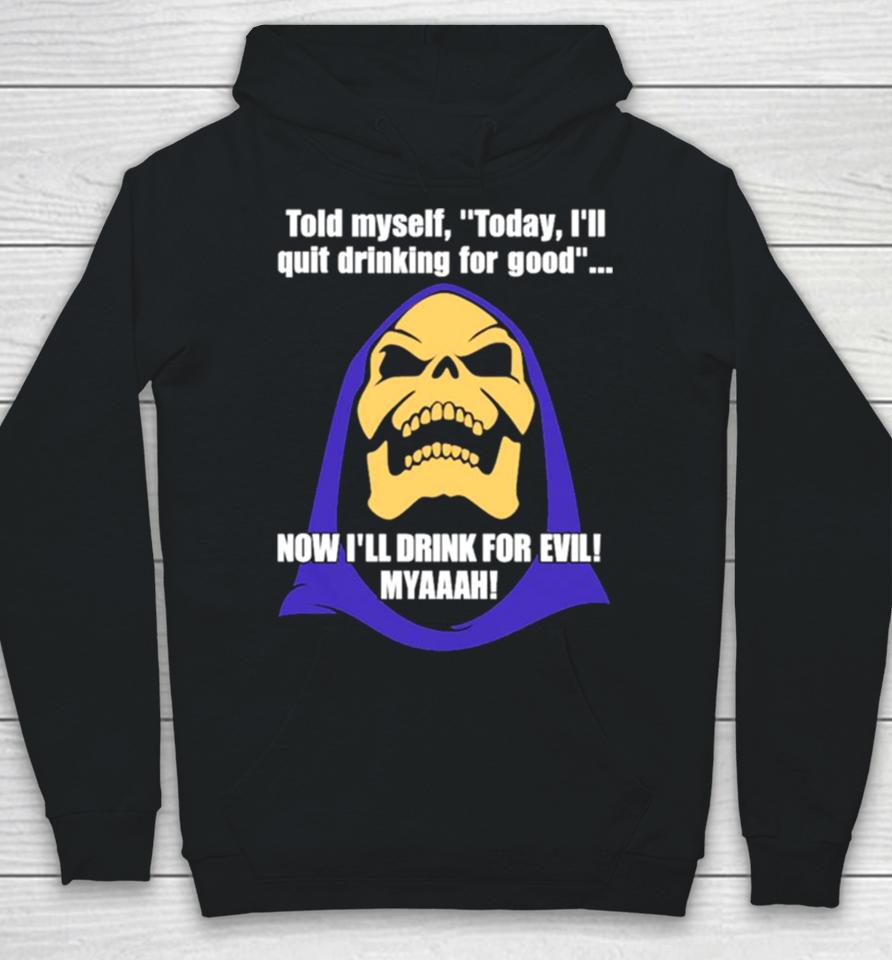 Told Myself Today I’ll Quit Drinking For Good Now I’ll Drink For Evil Myaaah Hoodie