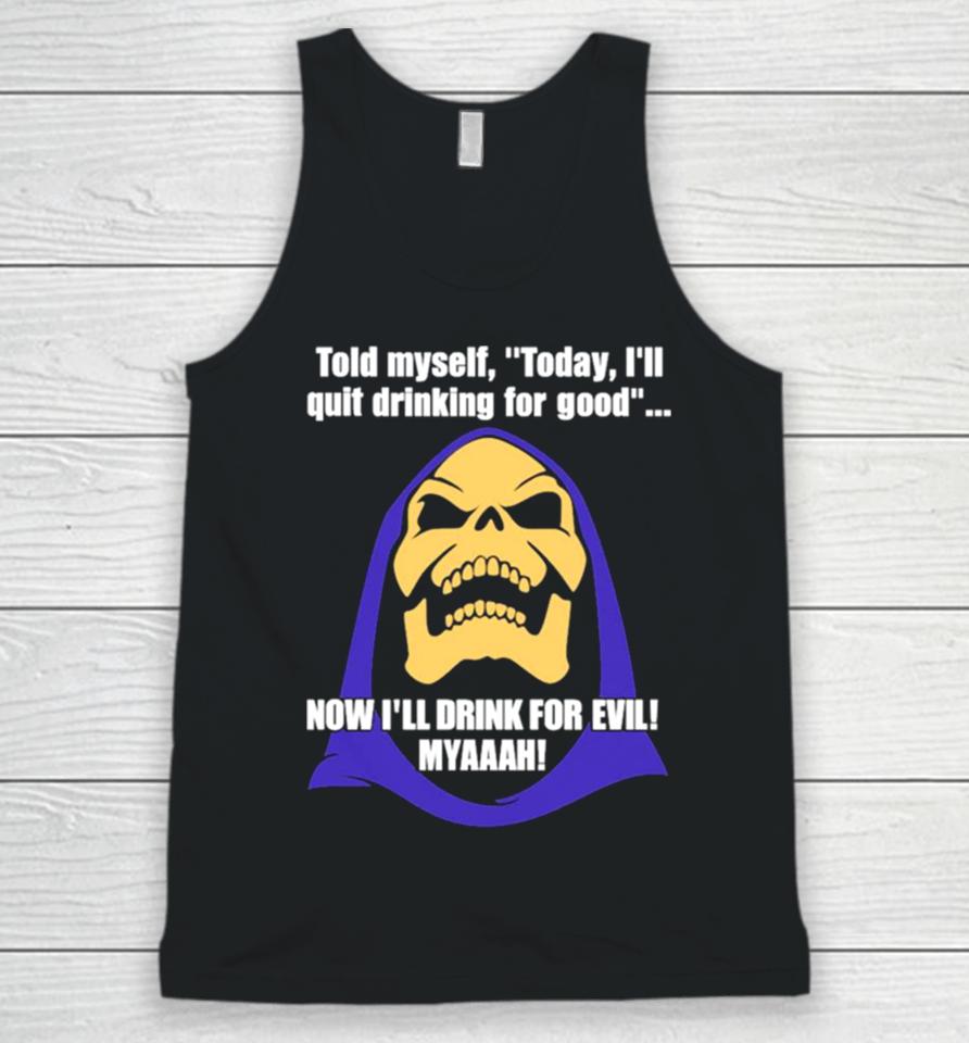 Told Myself Today I’ll Quit Drinking For Good Now I’ll Drink For Evil Myaaah Unisex Tank Top