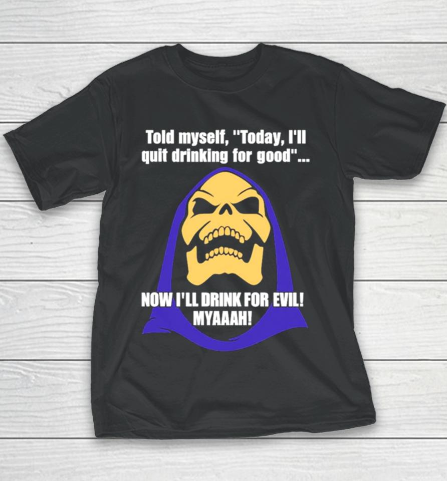Told Myself Today I’ll Quit Drinking For Good Now I’ll Drink For Evil Myaaah Youth T-Shirt