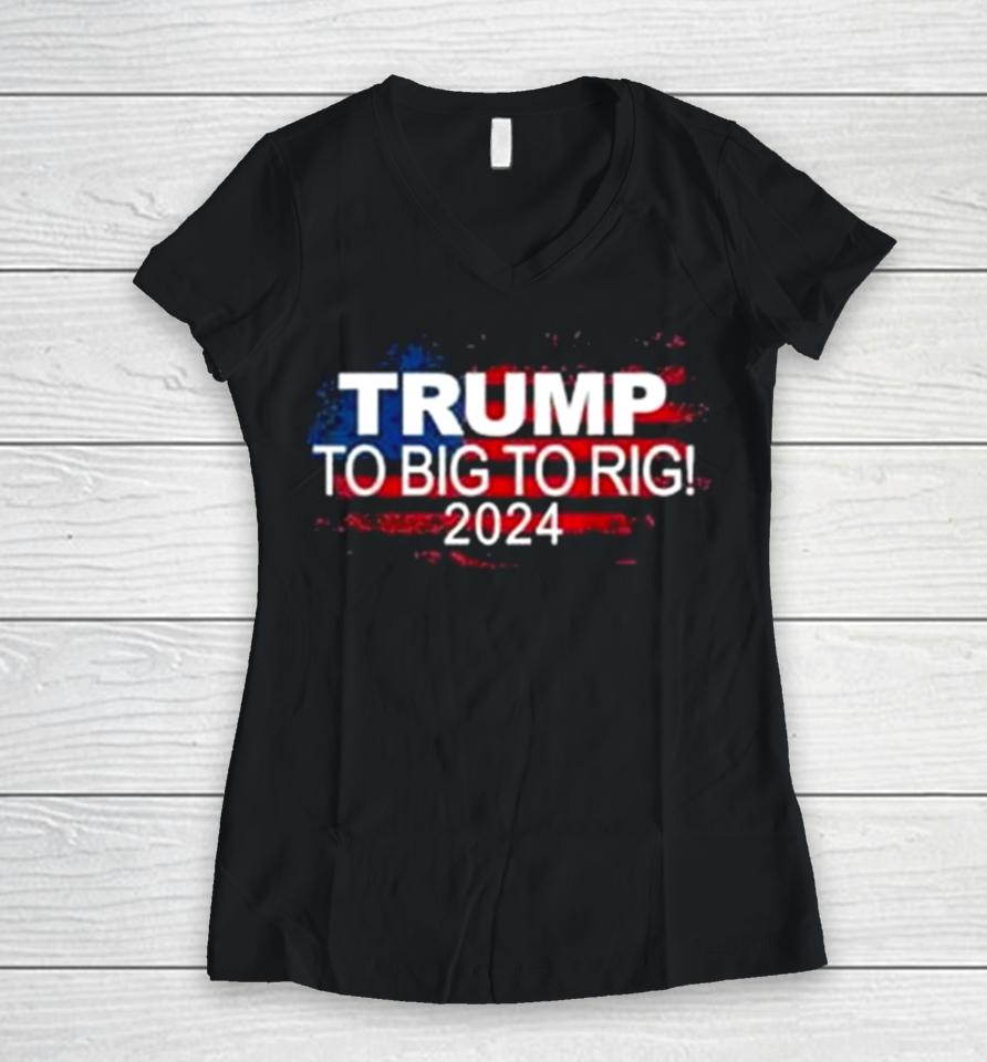 Too Big To Rig 2024 Elections Trump Trump 2024 Usa Flag Women V-Neck T-Shirt