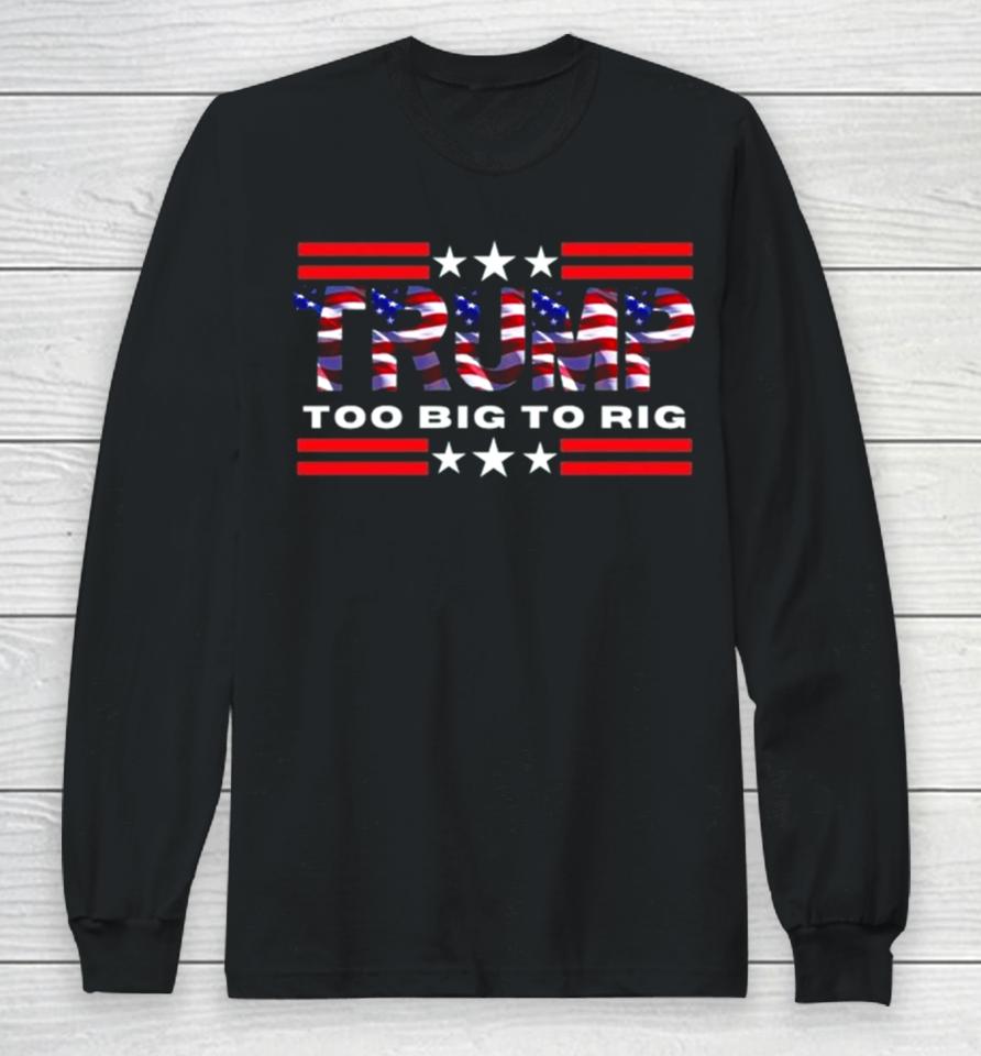 Too Big To Rig Saying Trump 2024 Election Trump Quote Conservative Patriotic Long Sleeve T-Shirt