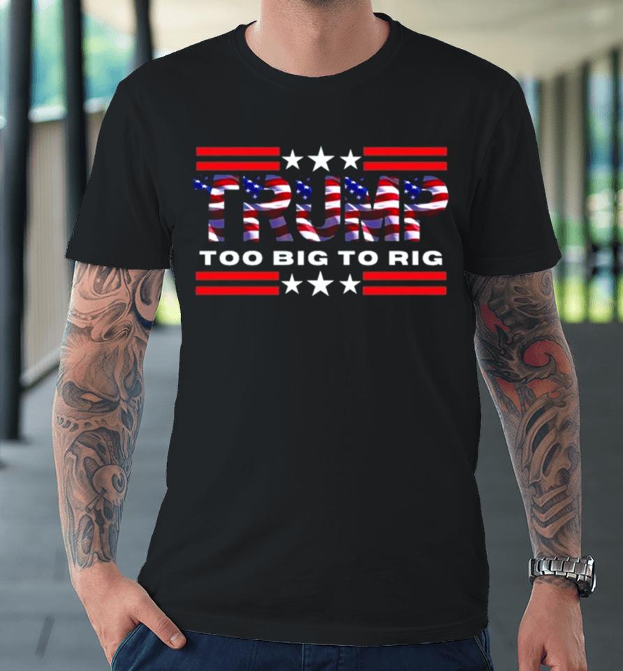 Too Big To Rig Saying Trump 2024 Election Trump Quote Conservative Patriotic Premium T-Shirt