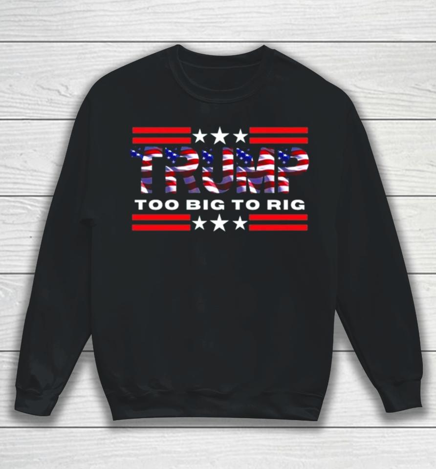 Too Big To Rig Saying Trump 2024 Election Trump Quote Conservative Patriotic Sweatshirt