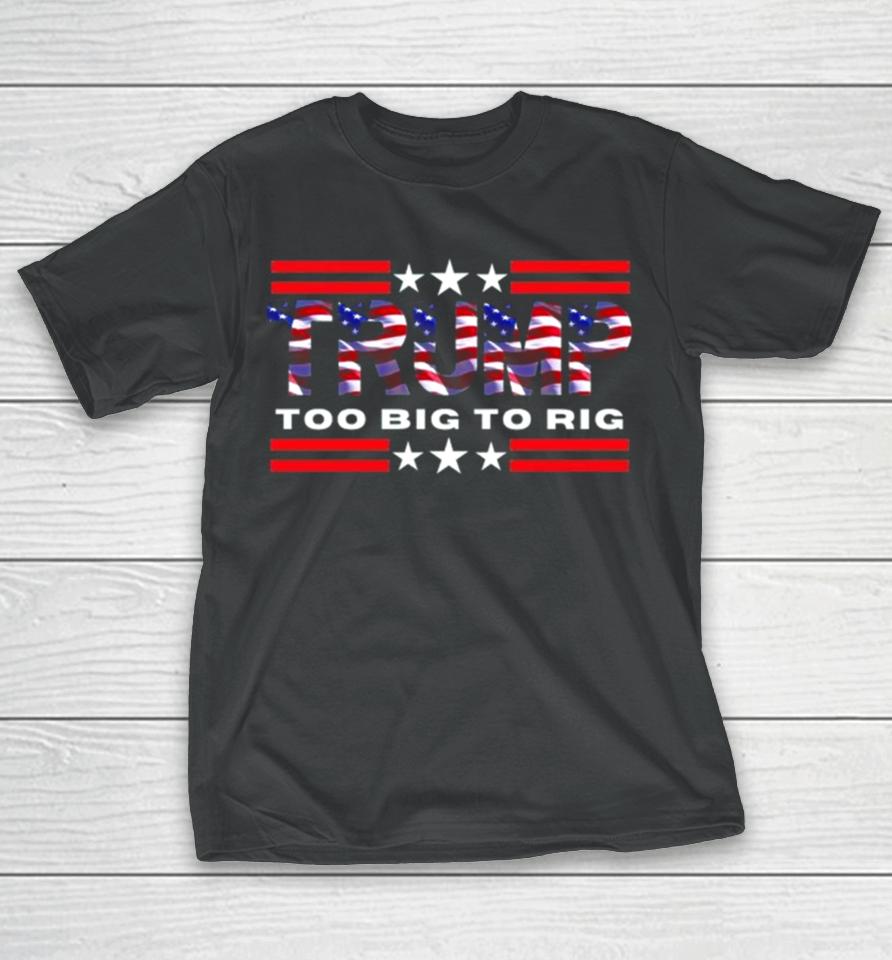 Too Big To Rig Saying Trump 2024 Election Trump Quote Conservative Patriotic T-Shirt