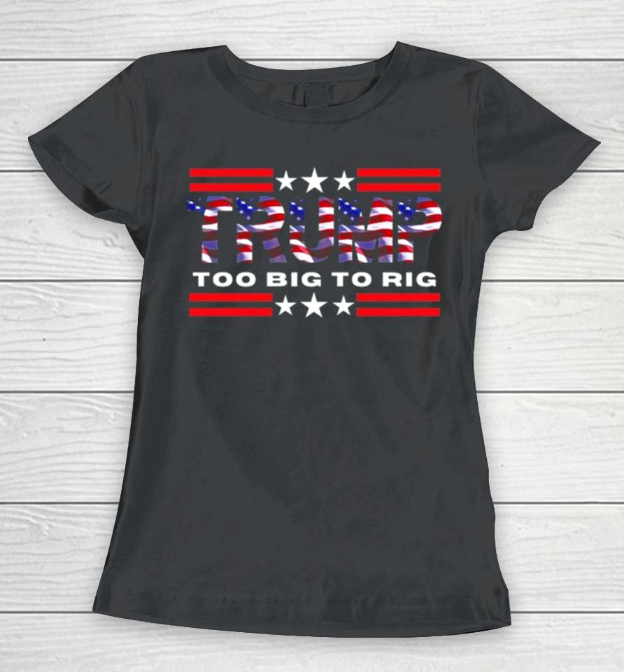 Too Big To Rig Saying Trump 2024 Election Trump Quote Conservative Patriotic Women T-Shirt