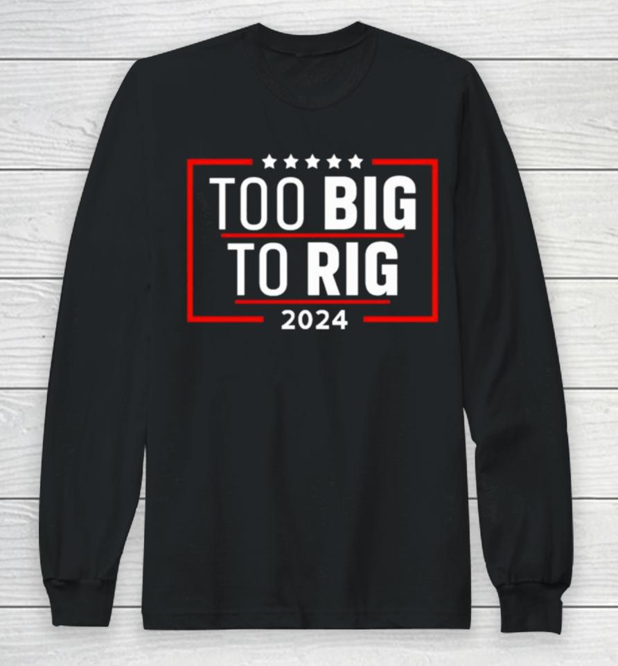 Too Big To Rig Saying Trump 2024 Funny Trump Quote Long Sleeve T-Shirt