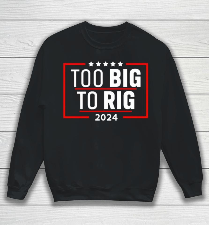 Too Big To Rig Saying Trump 2024 Funny Trump Quote Sweatshirt