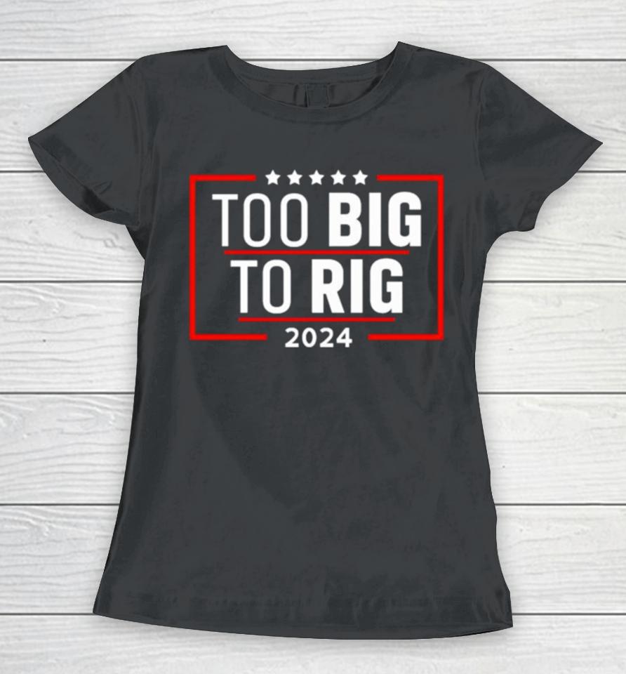 Too Big To Rig Saying Trump 2024 Funny Trump Quote Women T-Shirt