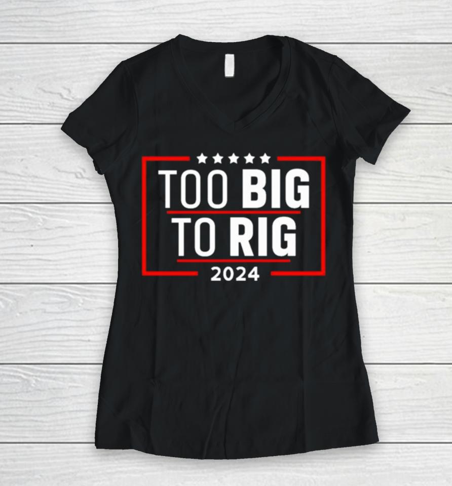 Too Big To Rig Saying Trump 2024 Funny Trump Quote Women V-Neck T-Shirt