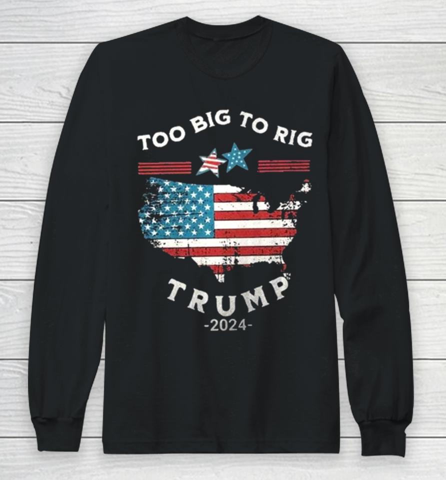 Too Big To Rig Trump 2024 American Flag Long Sleeve T-Shirt
