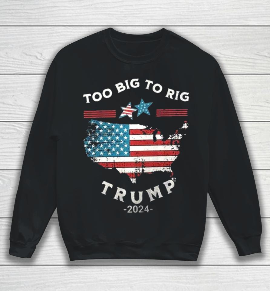 Too Big To Rig Trump 2024 American Flag Sweatshirt