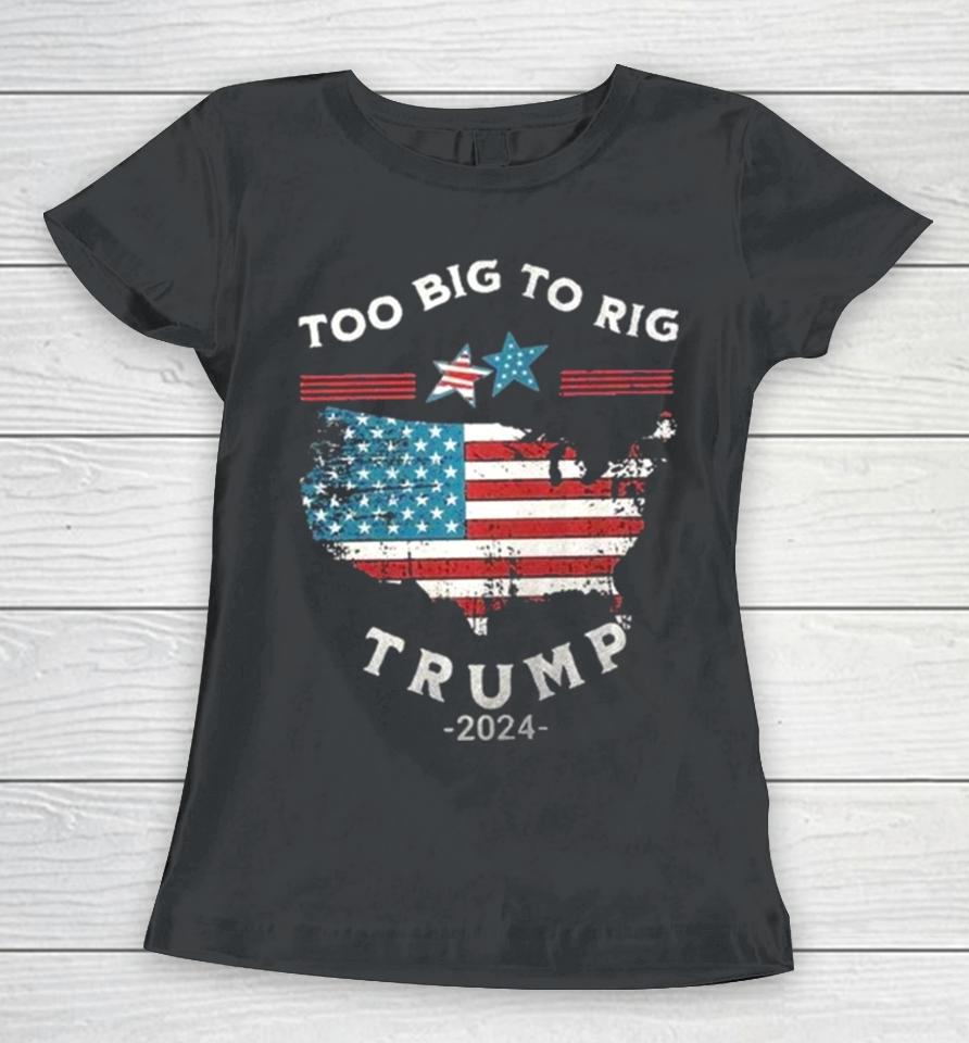 Too Big To Rig Trump 2024 American Flag Women T-Shirt