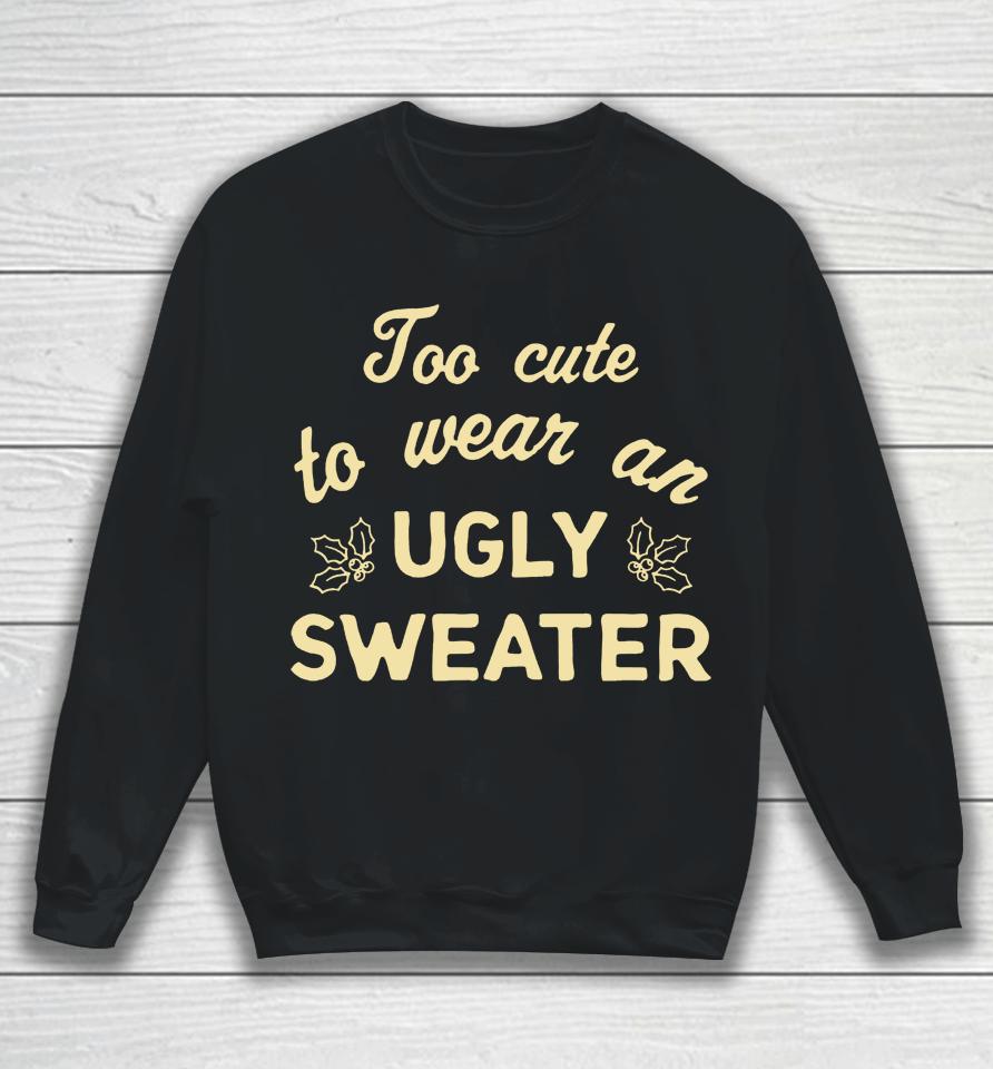 Too Cute To Wear An Ugly Sweater Sweatshirt