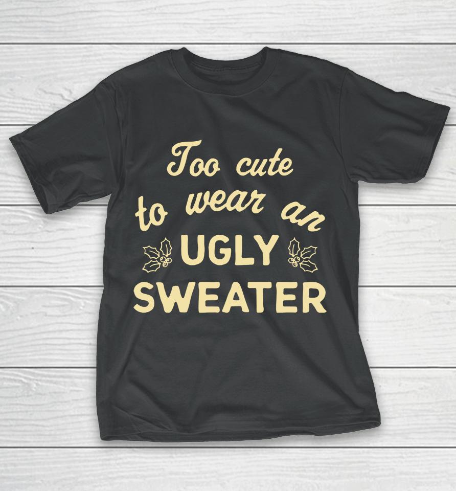 Too Cute To Wear An Ugly Sweater T-Shirt