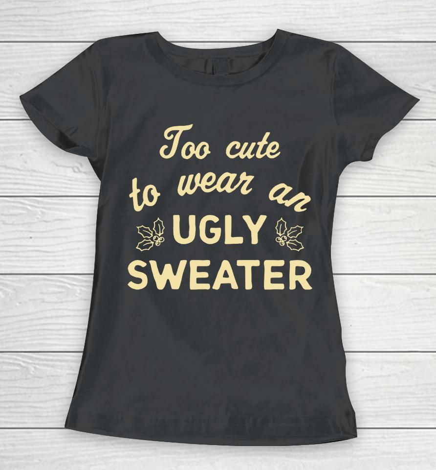 Too Cute To Wear An Ugly Sweater Women T-Shirt