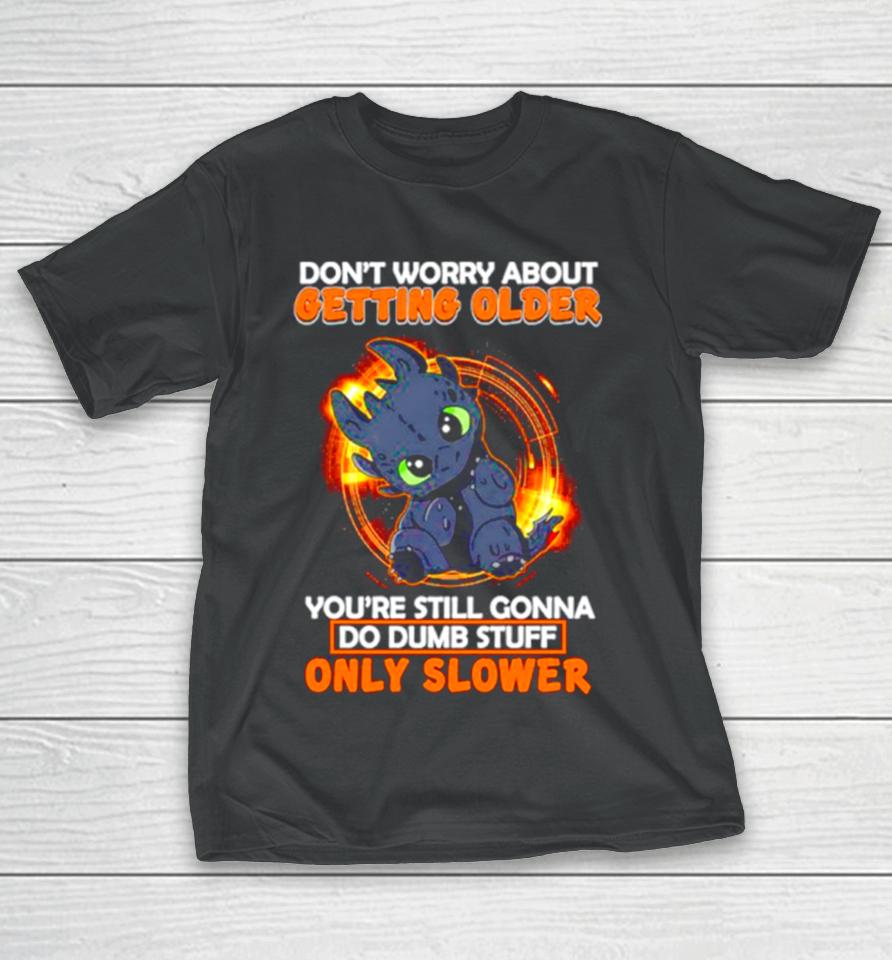 Toothless Don’t Warry About Getting Older You’re Still Gonna Do Dumb Stuff Only Slower T-Shirt