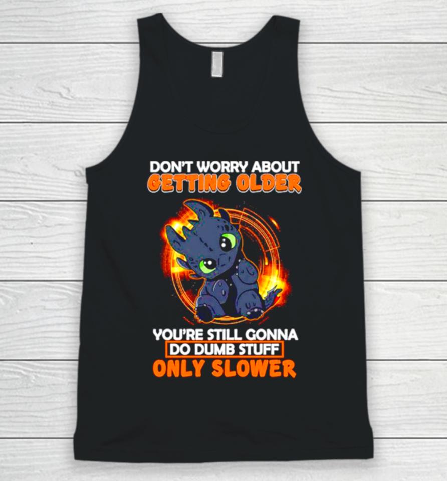 Toothless Don’t Warry About Getting Older You’re Still Gonna Do Dumb Stuff Only Slower Unisex Tank Top