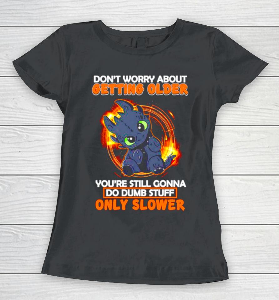 Toothless Don’t Warry About Getting Older You’re Still Gonna Do Dumb Stuff Only Slower Women T-Shirt