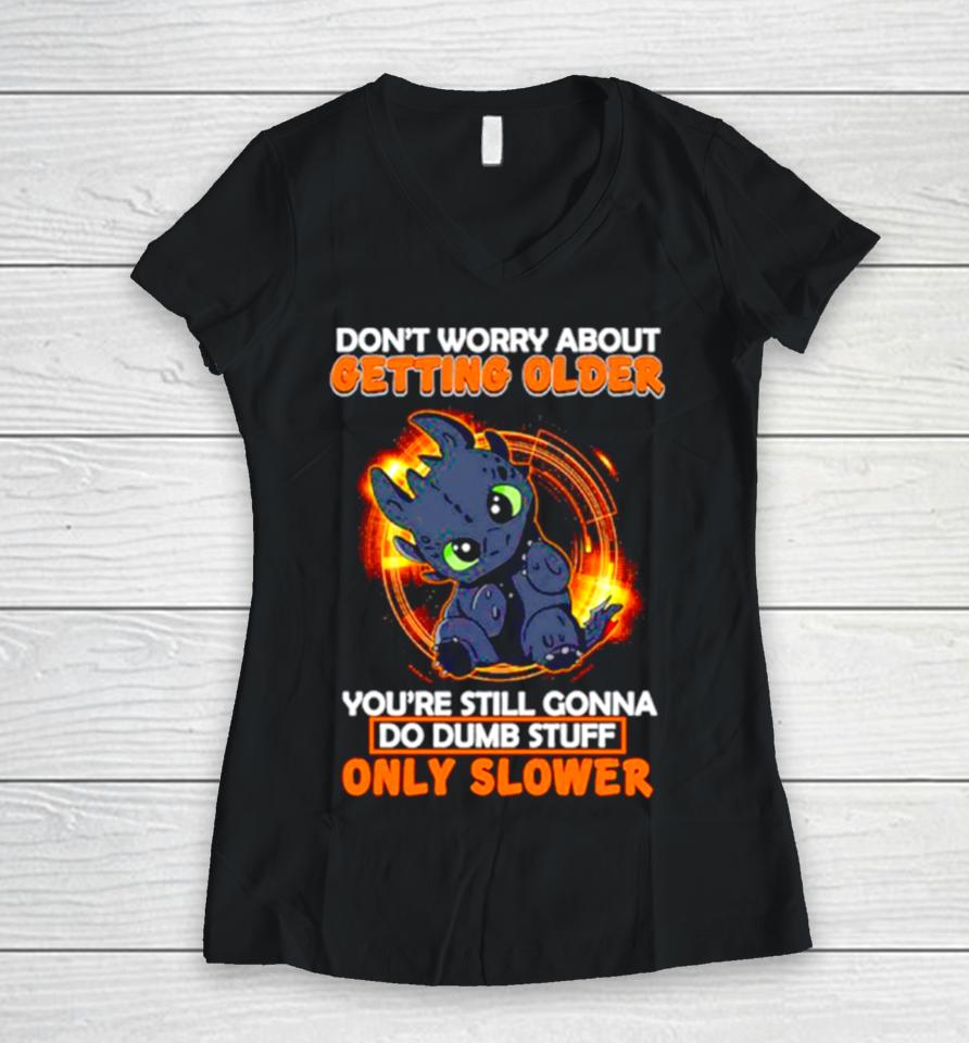 Toothless Don’t Warry About Getting Older You’re Still Gonna Do Dumb Stuff Only Slower Women V-Neck T-Shirt