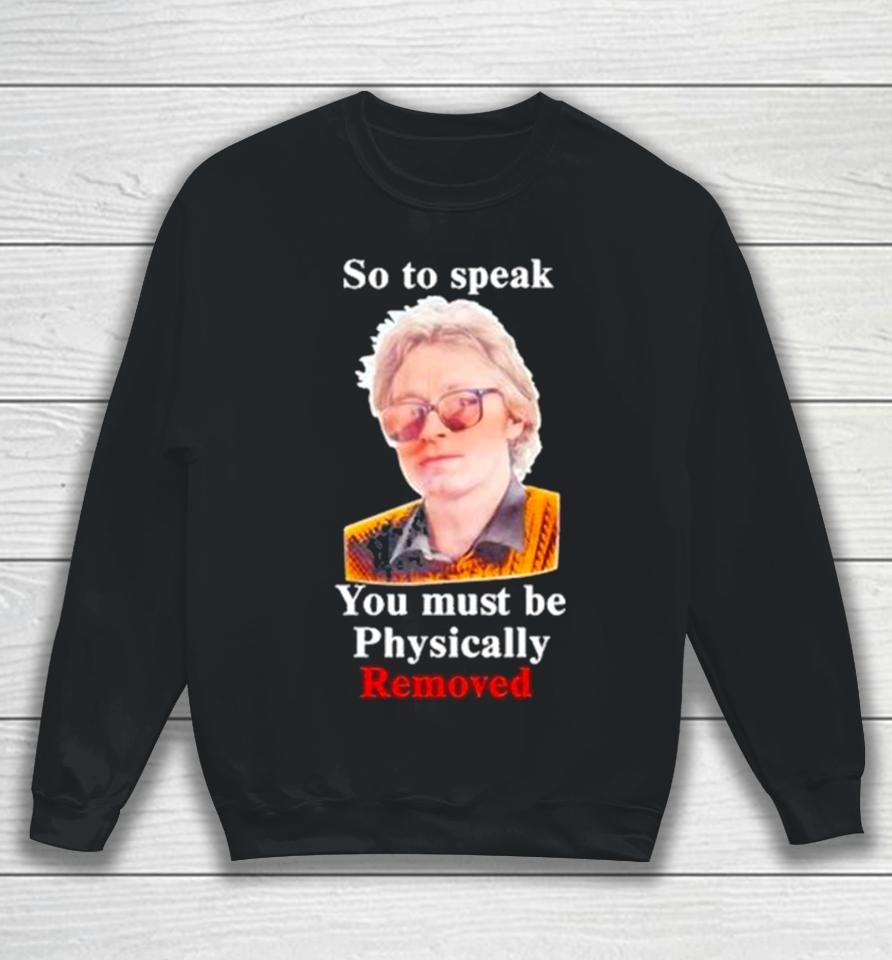 Top So To Speak You Must Be Physically Removed Tee Sweatshirt