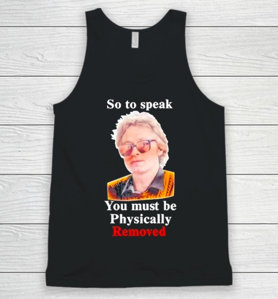 Top So To Speak You Must Be Physically Removed Tee Unisex Tank Top