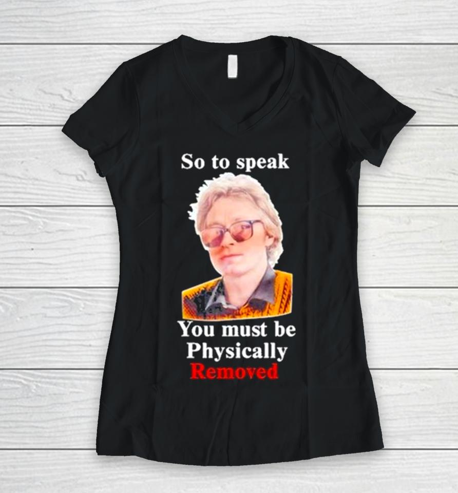 Top So To Speak You Must Be Physically Removed Tee Women V-Neck T-Shirt