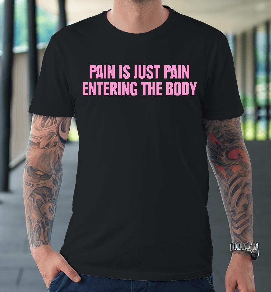 Topatoco Merch Pain Is Just Pain Entering The Body Premium T-Shirt