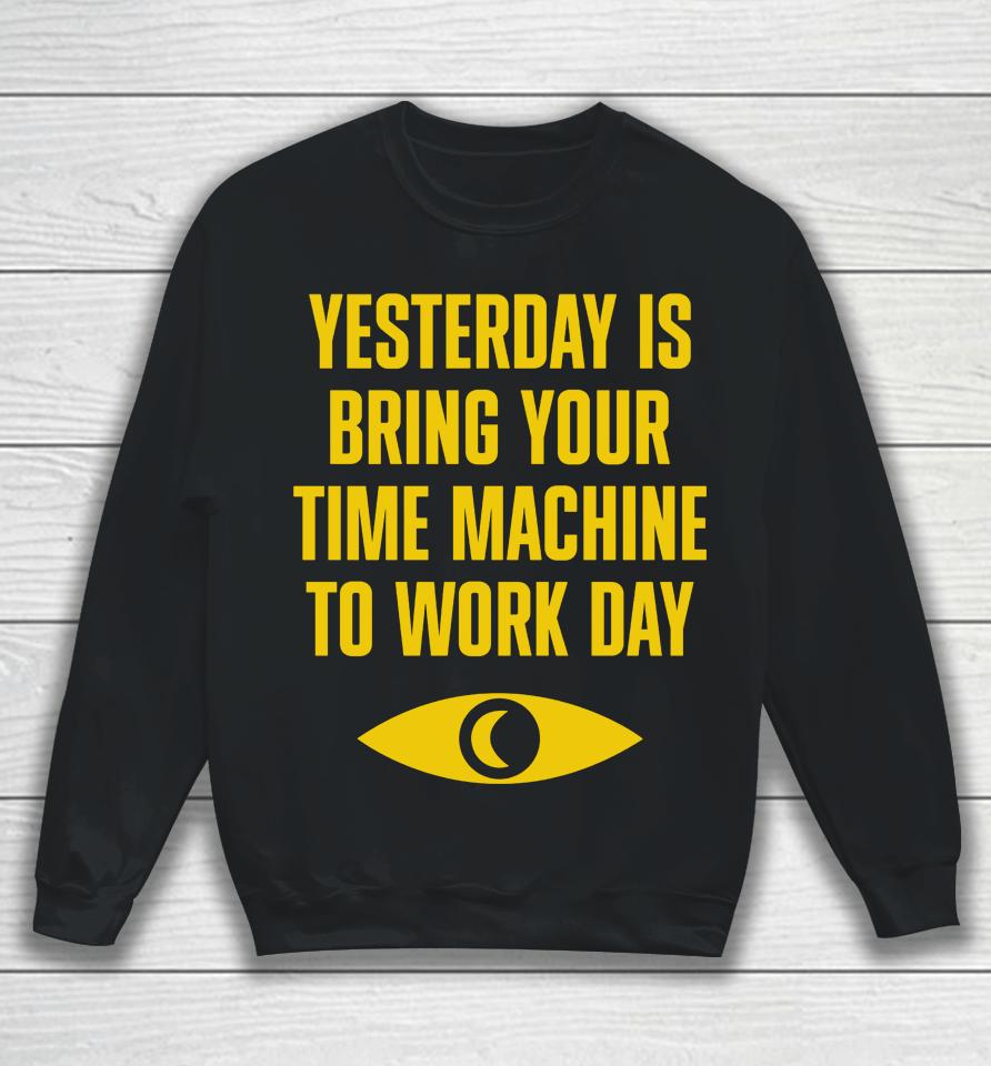 Topatoco Merch Yesterday Is Bring Your Time Machine To Work Day Sweatshirt