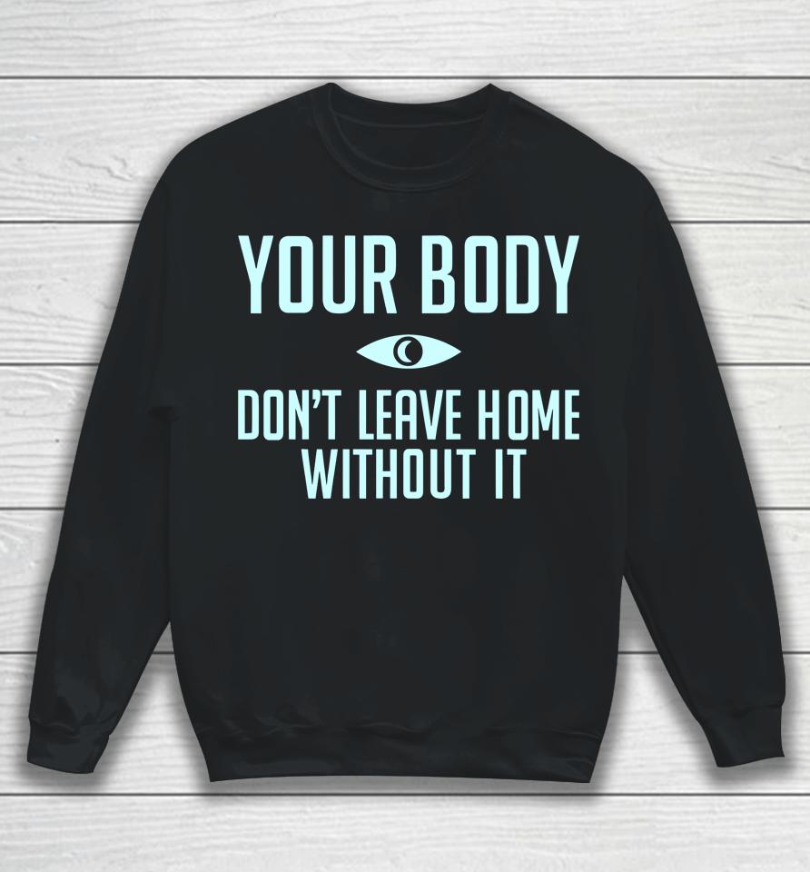 Topatocom Merch Your Body Don't Leave Home Without It Sweatshirt