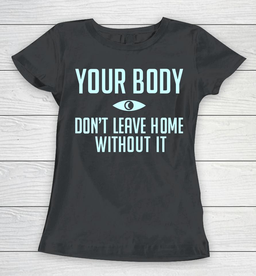 Topatocom Merch Your Body Don't Leave Home Without It Women T-Shirt
