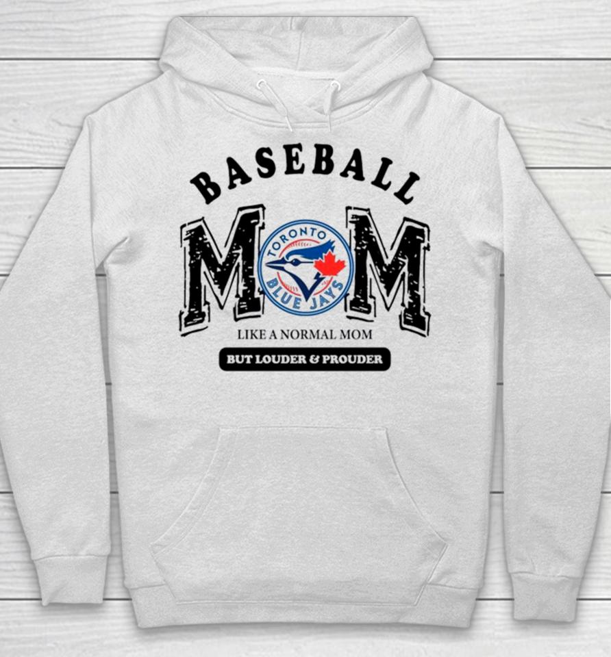 Toronto Blue Jays Logo Baseball Mom Like A Normal Mom But Louder And Prouder Hoodie