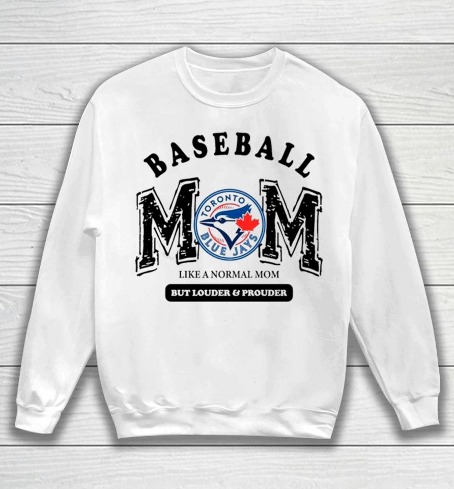 Toronto Blue Jays Logo Baseball Mom Like A Normal Mom But Louder And Prouder Sweatshirt