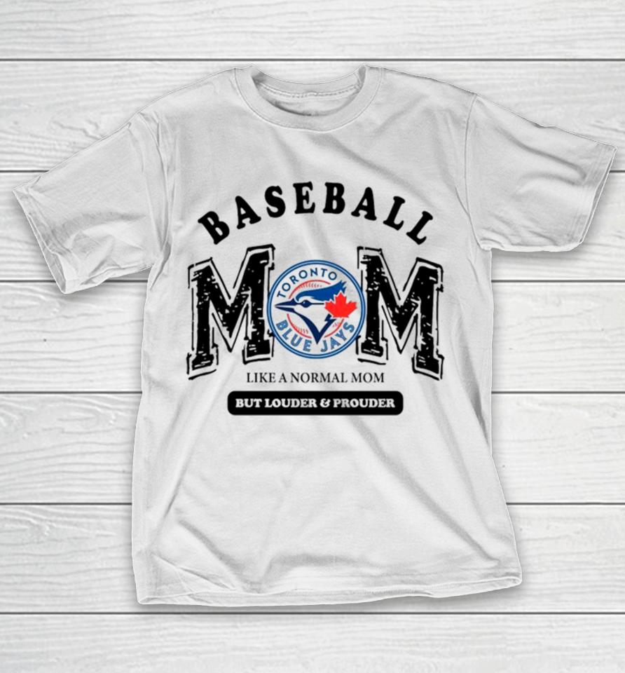 Toronto Blue Jays Logo Baseball Mom Like A Normal Mom But Louder And Prouder T-Shirt