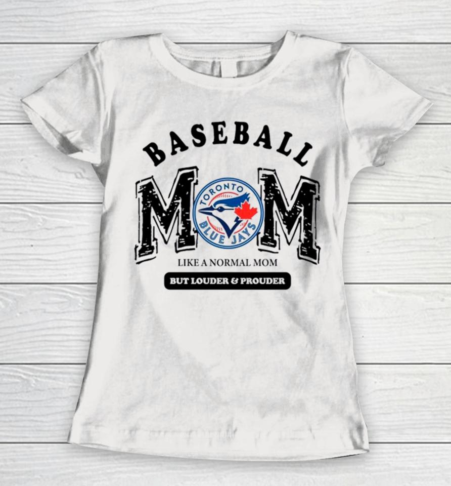 Toronto Blue Jays Logo Baseball Mom Like A Normal Mom But Louder And Prouder Women T-Shirt