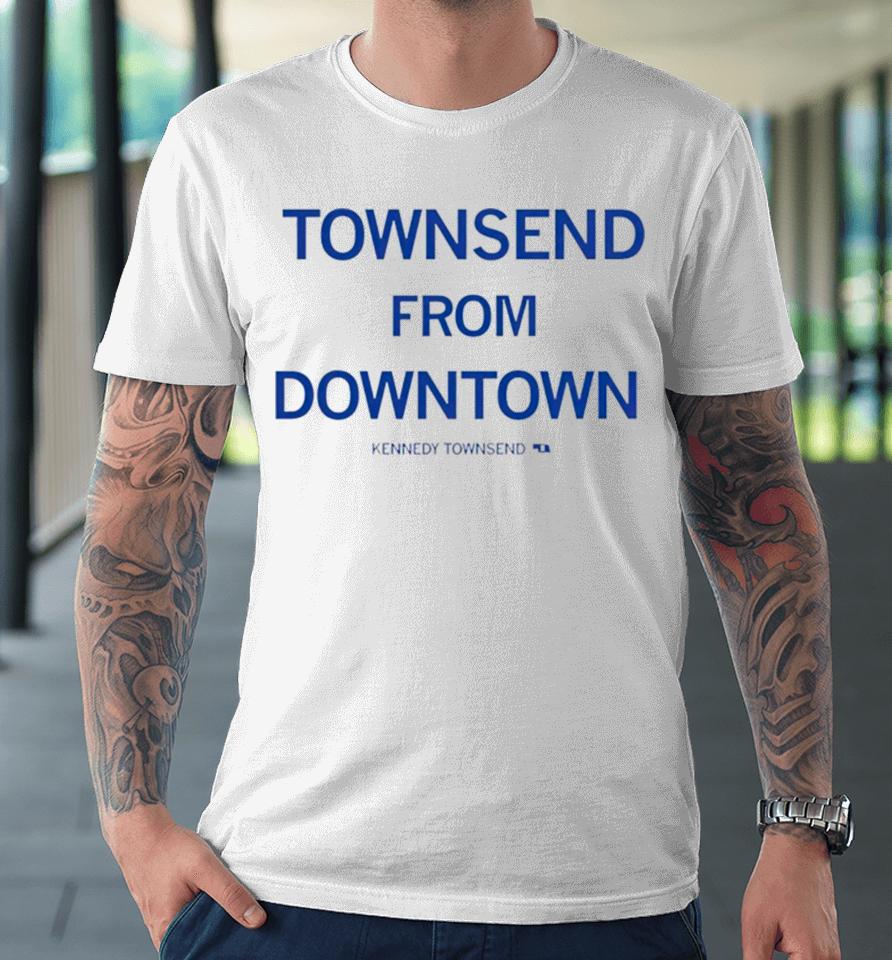 Townsend From Downtown Kennedy Townsend Premium T-Shirt