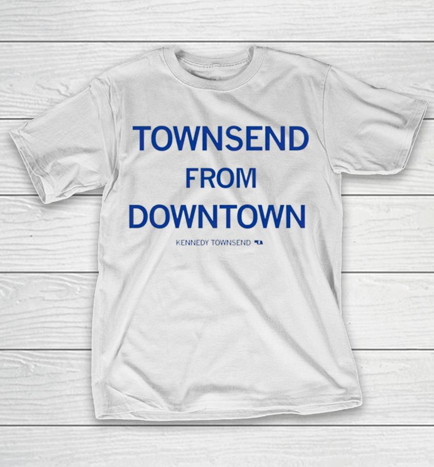 Townsend From Downtown Kennedy Townsend T-Shirt