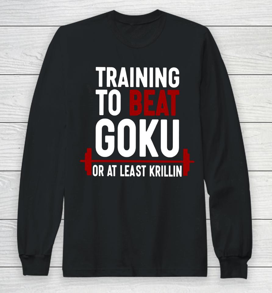 Training To Beat Goku Or At Least Krillin Long Sleeve T-Shirt