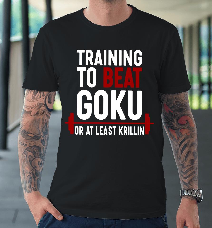 Training To Beat Goku Or At Least Krillin Premium T-Shirt